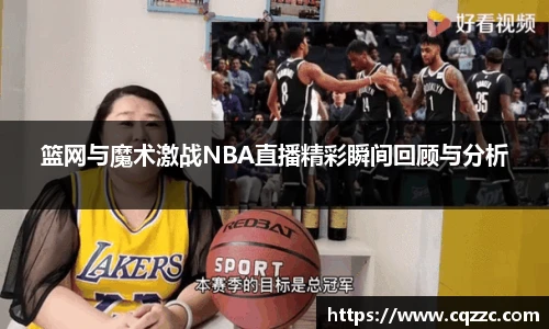 篮网与魔术激战NBA直播精彩瞬间回顾与分析
