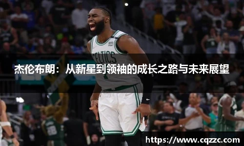杰伦布朗：从新星到领袖的成长之路与未来展望
