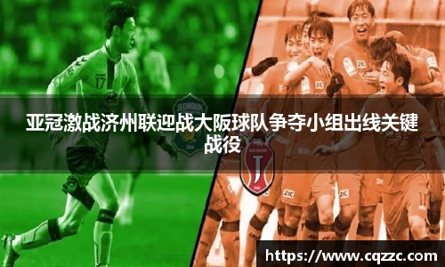 亚冠激战济州联迎战大阪球队争夺小组出线关键战役