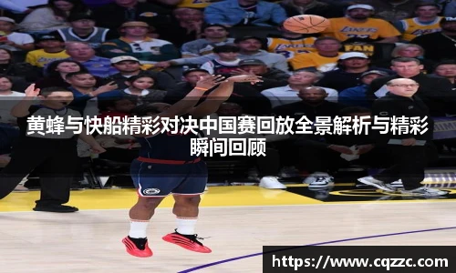 黄蜂与快船精彩对决中国赛回放全景解析与精彩瞬间回顾